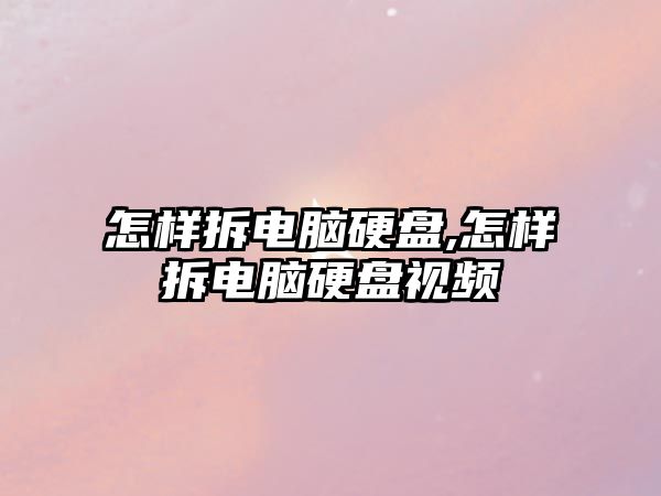 怎样拆电脑硬盘,怎样拆电脑硬盘视频